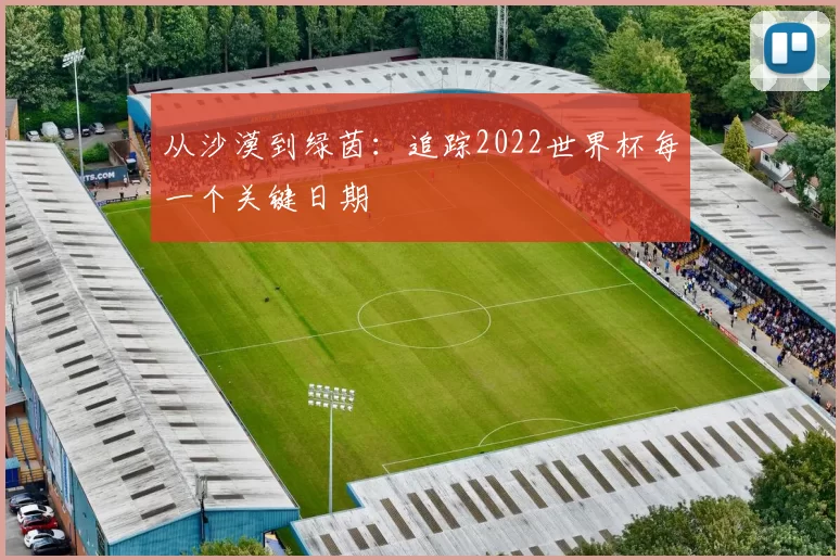 从沙漠到绿茵：追踪2022世界杯每一个关键日期