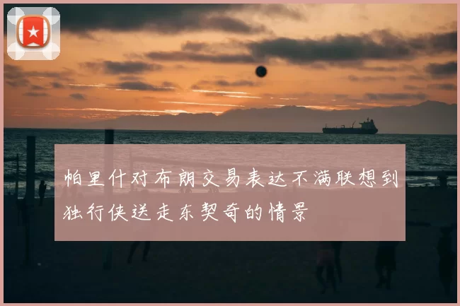 帕里什对布朗交易表达不满联想到独行侠送走东契奇的情景