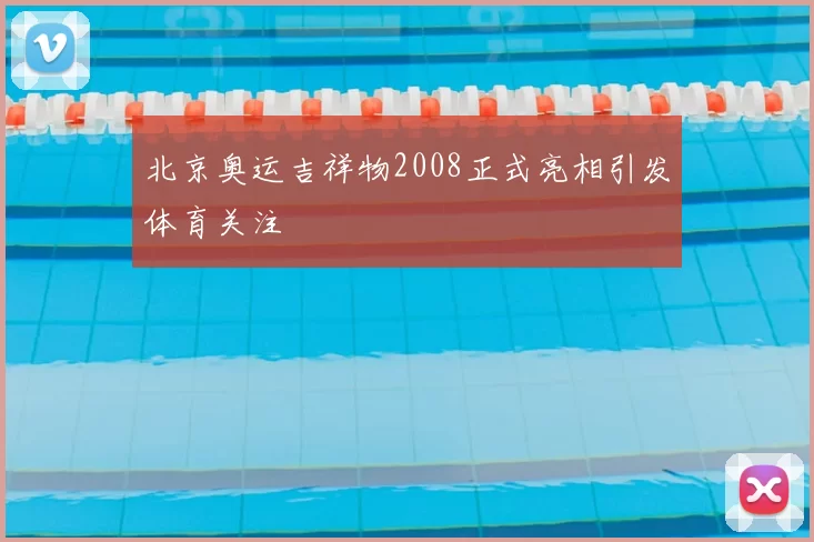 北京奥运吉祥物2008正式亮相引发体育关注