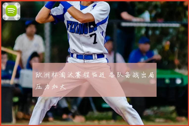 欧洲杯淘汰赛程临近 各队备战出局压力加大