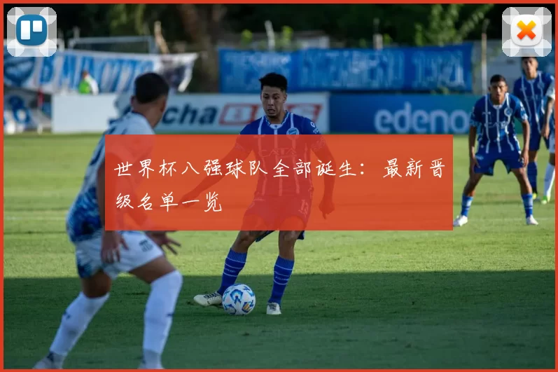 世界杯八强球队全部诞生：最新晋级名单一览