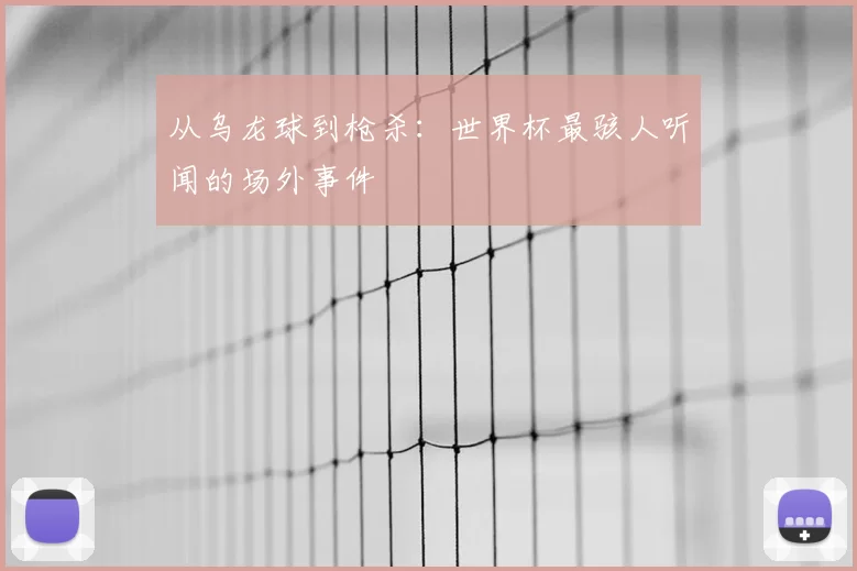 从乌龙球到枪杀：世界杯最骇人听闻的场外事件