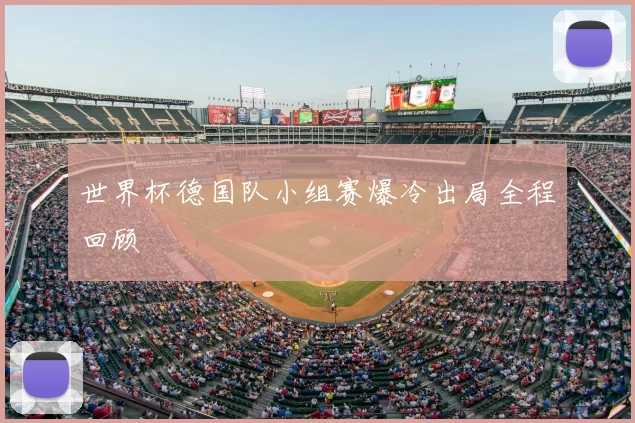 世界杯德国队小组赛爆冷出局全程回顾