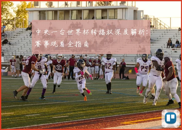 中央一台世界杯转播权深度解析:赛事观看全指南