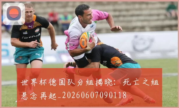 世界杯德国队分组揭晓：死亡之组悬念再起_20260607090118