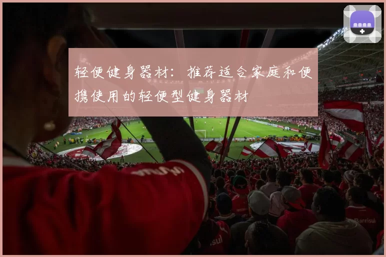 轻便健身器材：推荐适合家庭和便携使用的轻便型健身器材