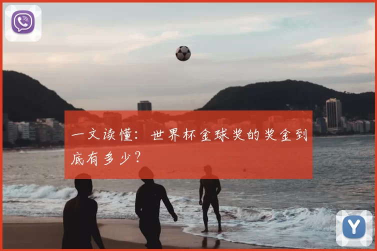 一文读懂:世界杯金球奖的奖金到底有多少?