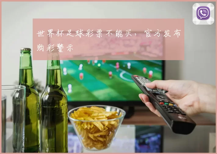 世界杯足球彩票不能买,官方发布购彩警示
