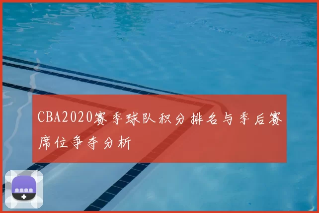CBA2020赛季球队积分排名与季后赛席位争夺分析