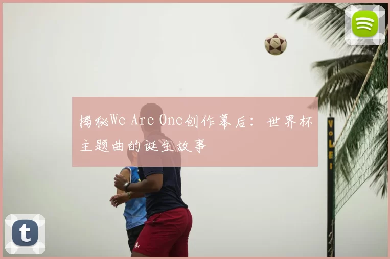 揭秘We Are One创作幕后：世界杯主题曲的诞生故事