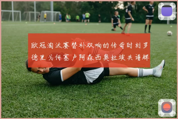 欧冠淘汰赛替补双响的传奇时刻罗德里戈何塞卢阿森西奥杜埃共谱辉煌