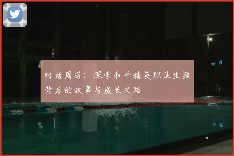 对话周芳：探索和平精英职业生涯背后的故事与成长之路