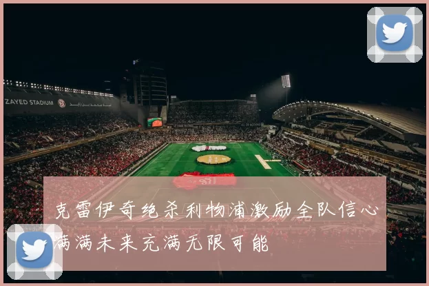 克雷伊奇绝杀利物浦激励全队信心满满未来充满无限可能