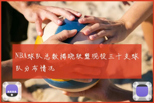 NBA球队总数揭晓联盟现役三十支球队分布情况