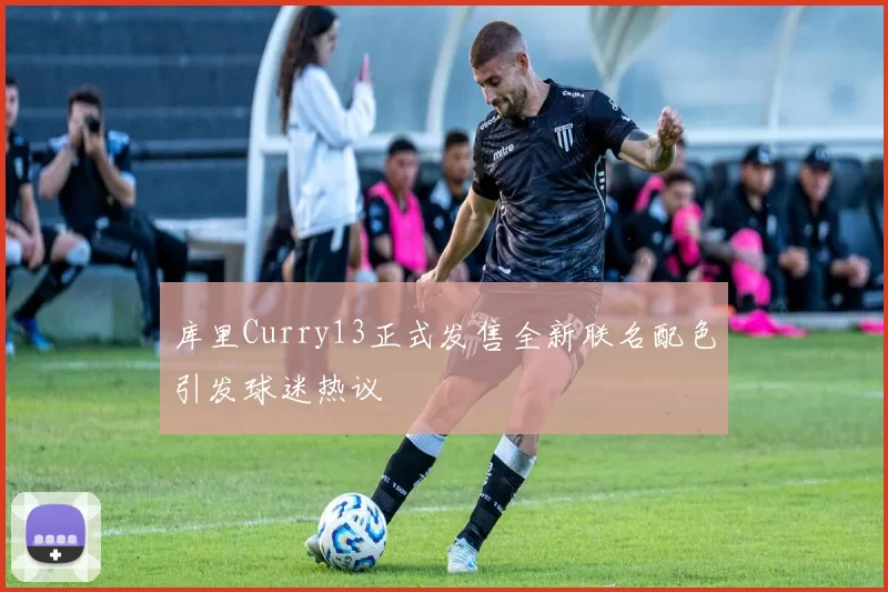 库里Curry13正式发售全新联名配色引发球迷热议