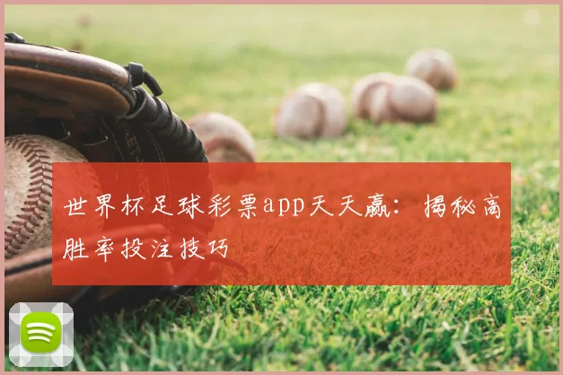 世界杯足球彩票app天天赢:揭秘高胜率投注技巧