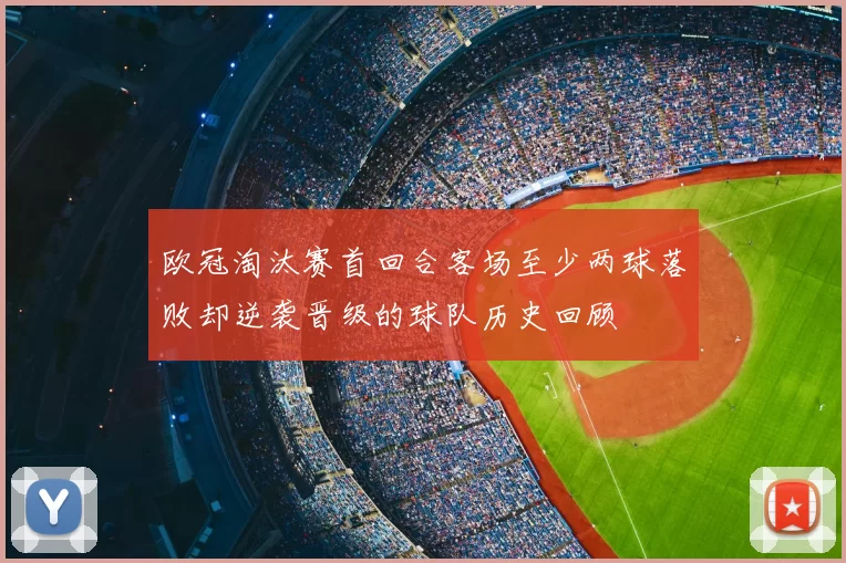 欧冠淘汰赛首回合客场至少两球落败却逆袭晋级的球队历史回顾