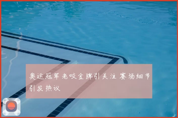 奥运冠军老咬金牌引关注 赛场细节引发热议