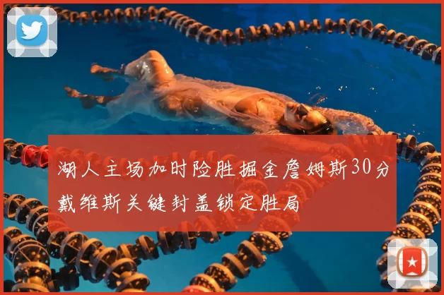 湖人主场加时险胜掘金詹姆斯30分戴维斯关键封盖锁定胜局