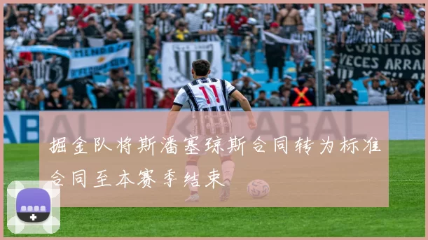 掘金队将斯潘塞琼斯合同转为标准合同至本赛季结束