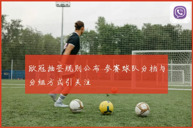 欧冠抽签规则公布 参赛球队分档与分组方式引关注