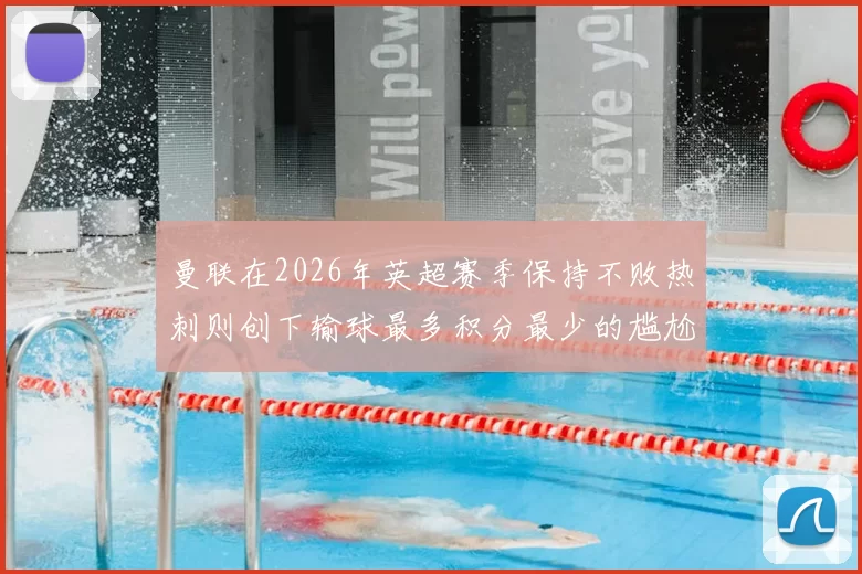 曼联在2026年英超赛季保持不败热刺则创下输球最多积分最少的尴尬纪录