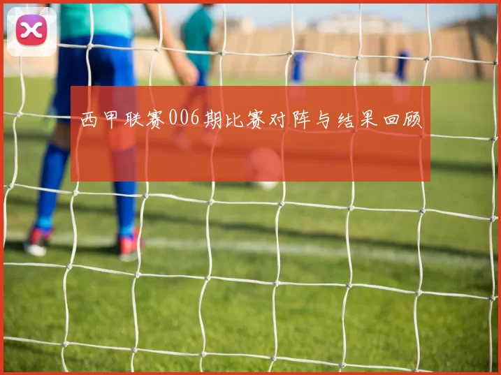 西甲联赛006期比赛对阵与结果回顾