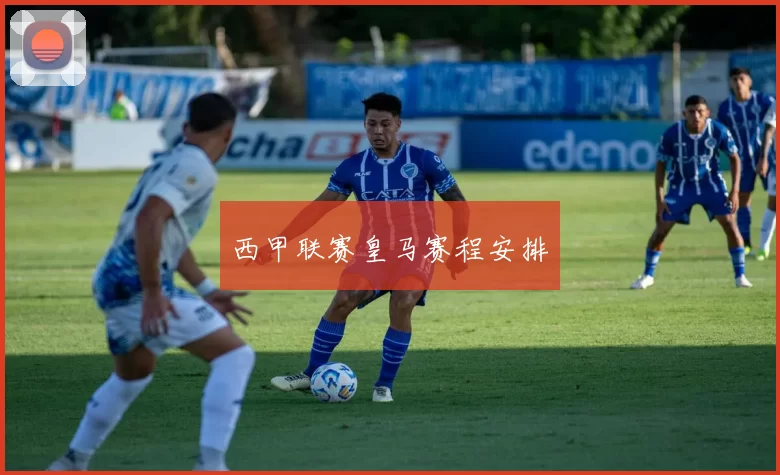西甲联赛皇马赛程安排