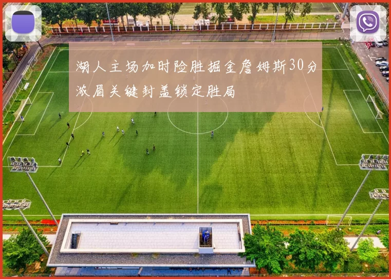 湖人主场加时险胜掘金詹姆斯30分浓眉关键封盖锁定胜局