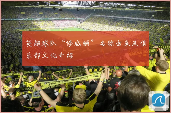 英超球队“修咸顿”名称由来及俱乐部文化介绍