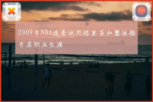 2009年NBA选秀状元格里芬加盟快船开启职业生涯