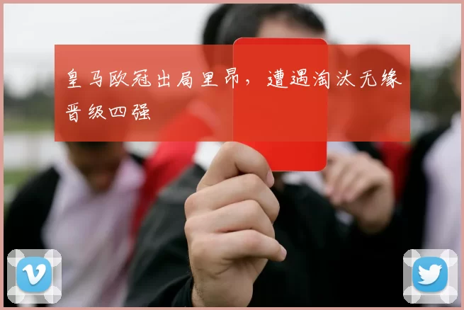 皇马欧冠出局里昂,遭遇淘汰无缘晋级四强