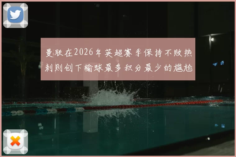 曼联在2026年英超赛季保持不败热刺则创下输球最多积分最少的尴尬纪录