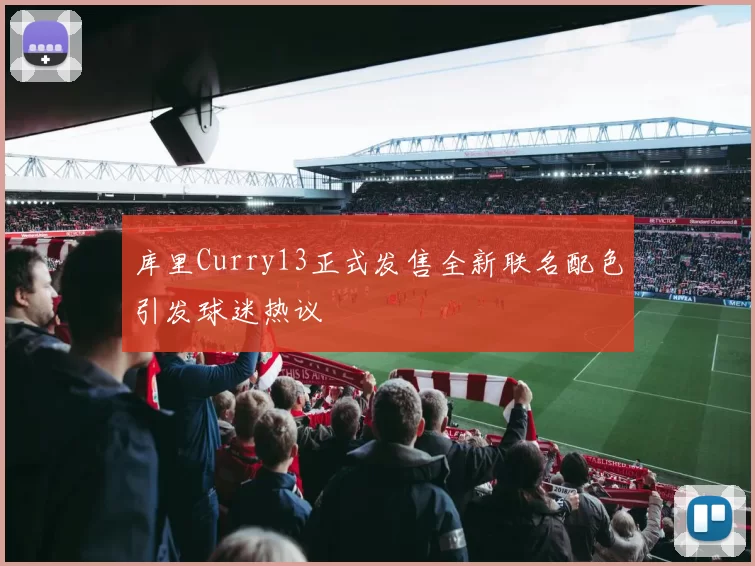 库里Curry13正式发售全新联名配色引发球迷热议