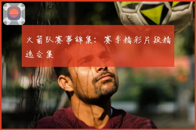 火箭队赛事锦集:赛季精彩片段精选合集