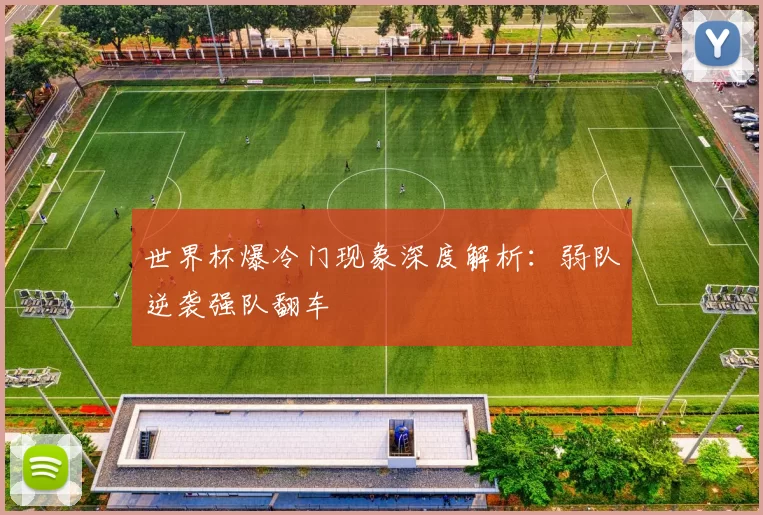世界杯爆冷门现象深度解析：弱队逆袭强队翻车
