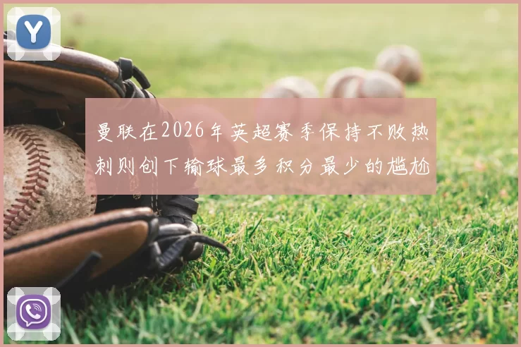 曼联在2026年英超赛季保持不败热刺则创下输球最多积分最少的尴尬纪录
