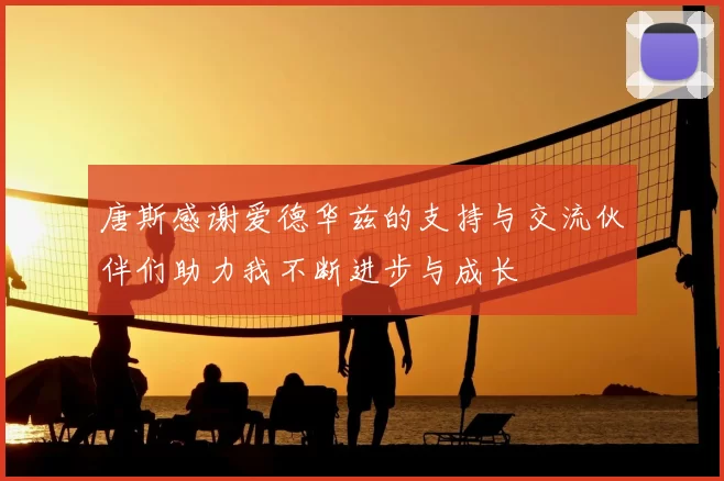 唐斯感谢爱德华兹的支持与交流伙伴们助力我不断进步与成长