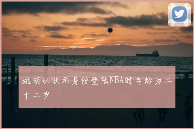 姚明以状元身份登陆NBA时年龄为二十二岁