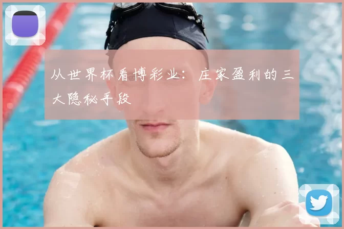 从世界杯看博彩业:庄家盈利的三大隐秘手段