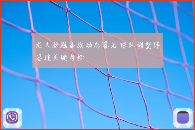 尤文欧冠备战动态曝光 球队调整阵容迎关键考验