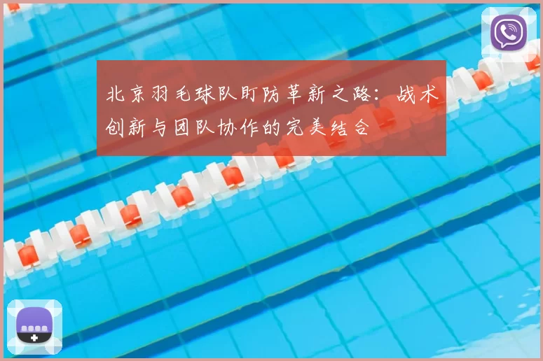 北京羽毛球队盯防革新之路：战术创新与团队协作的完美结合