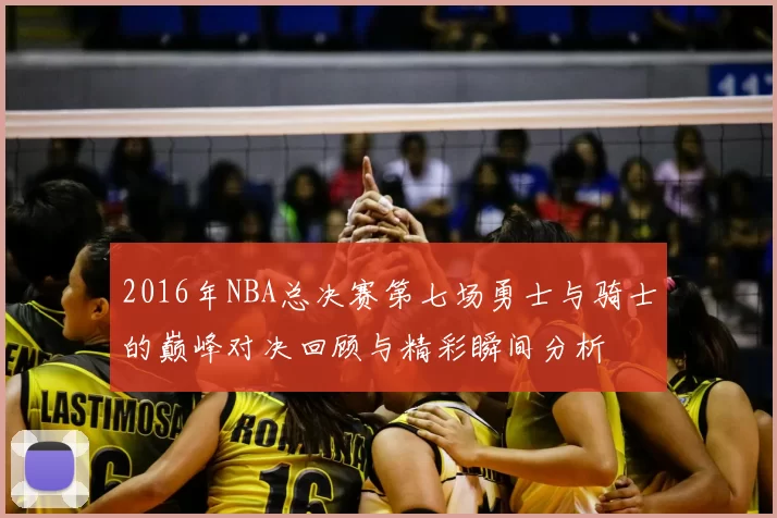2016年NBA总决赛第七场勇士与骑士的巅峰对决回顾与精彩瞬间分析