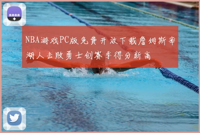 NBA游戏PC版免费开放下载詹姆斯率湖人击败勇士创赛季得分新高