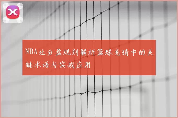 NBA让分盘规则解析篮球竞猜中的关键术语与实战应用