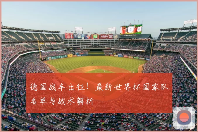 德国战车出征！最新世界杯国家队名单与战术解析