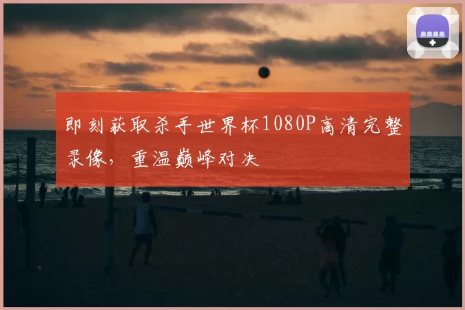即刻获取杀手世界杯1080P高清完整录像，重温巅峰对决