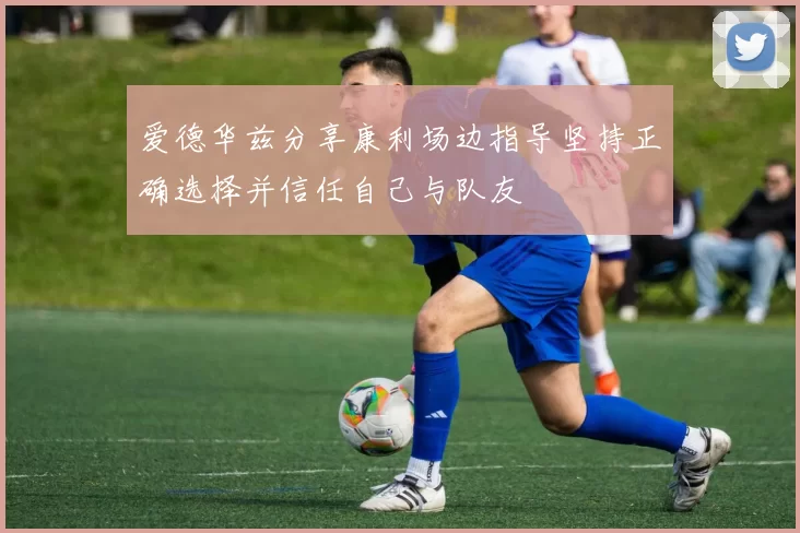 爱德华兹分享康利场边指导坚持正确选择并信任自己与队友