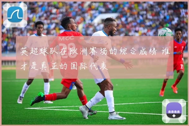 英超球队在欧洲赛场的综合成绩 谁才是真正的国际代表