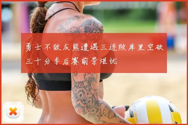 勇士不敌灰熊遭遇三连败库里空砍三十分季后赛前景堪忧